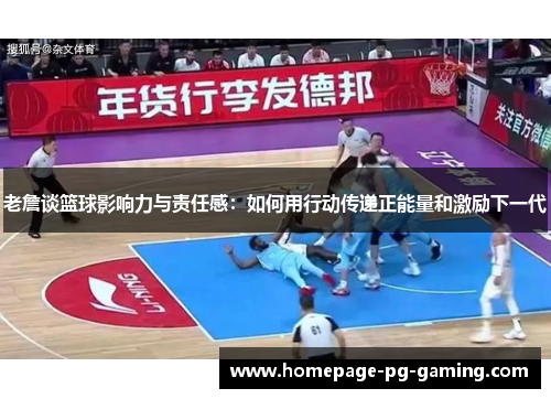老詹谈篮球影响力与责任感：如何用行动传递正能量和激励下一代