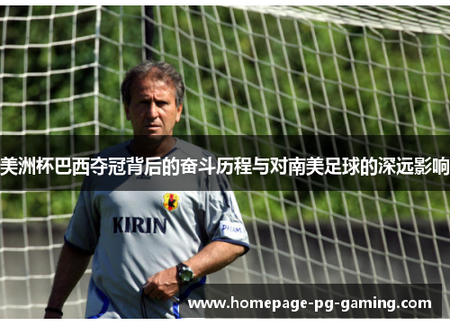 美洲杯巴西夺冠背后的奋斗历程与对南美足球的深远影响