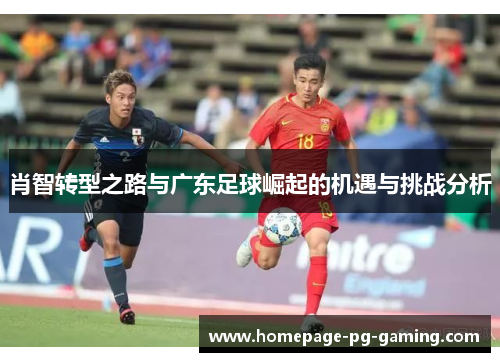 肖智转型之路与广东足球崛起的机遇与挑战分析