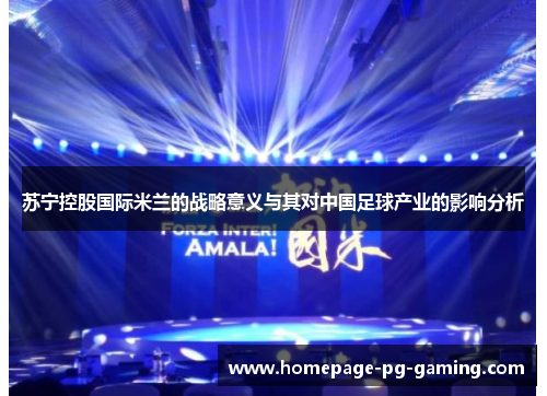 苏宁控股国际米兰的战略意义与其对中国足球产业的影响分析