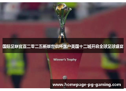 国际足联官宣二零二五新版世俱杯落户美国十二城开启全球足球盛宴