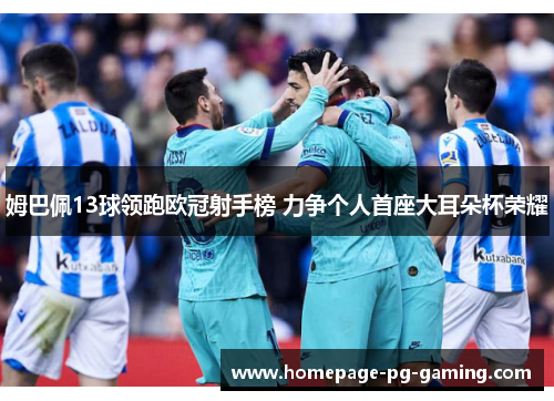 姆巴佩13球领跑欧冠射手榜 力争个人首座大耳朵杯荣耀