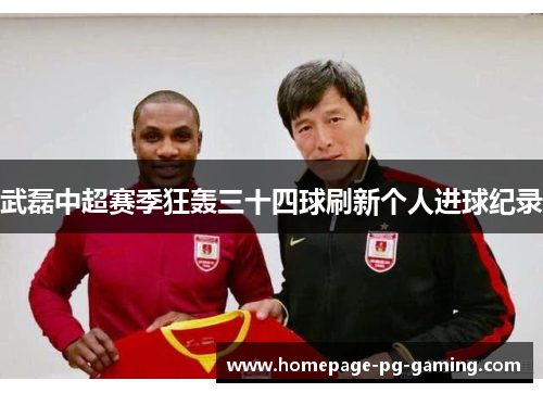 武磊中超赛季狂轰三十四球刷新个人进球纪录