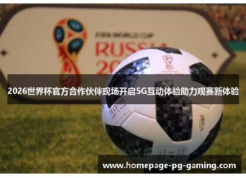 2026世界杯官方合作伙伴现场开启5G互动体验助力观赛新体验